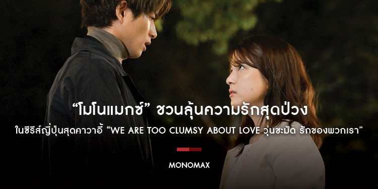 “โมโนแมกซ์” ชวนลุ้นความรักสุดป่วงในซีรีส์ญี่ปุ่นสุดคาวาอี้ “We Are too Clumsy About Love วุ่นชะมัด รักของพวกเรา”